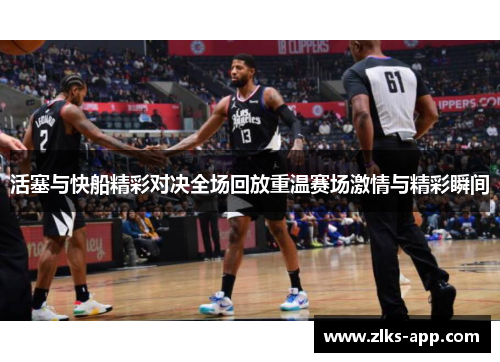 活塞与快船精彩对决全场回放重温赛场激情与精彩瞬间
