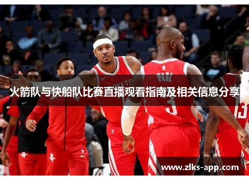 火箭队与快船队比赛直播观看指南及相关信息分享