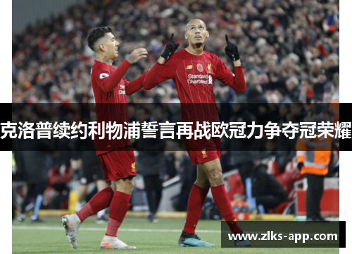 克洛普续约利物浦誓言再战欧冠力争夺冠荣耀