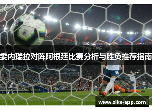 委内瑞拉对阵阿根廷比赛分析与胜负推荐指南